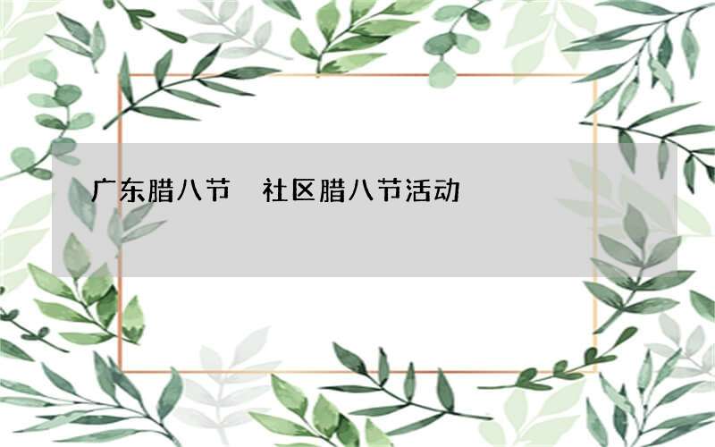 广东腊八节 社区腊八节活动